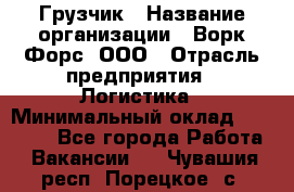 Грузчик › Название организации ­ Ворк Форс, ООО › Отрасль предприятия ­ Логистика › Минимальный оклад ­ 32 000 - Все города Работа » Вакансии   . Чувашия респ.,Порецкое. с.